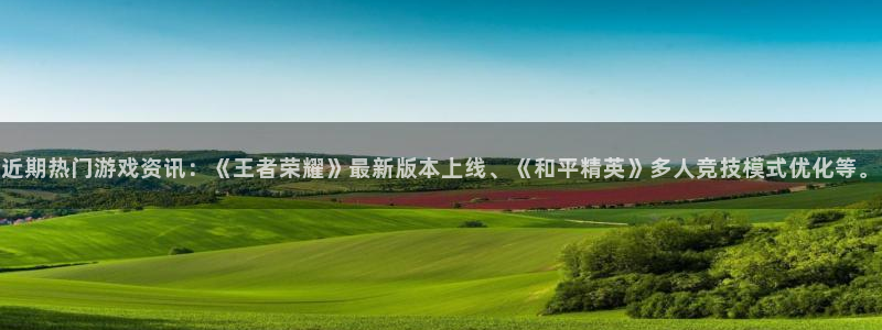 欧博官网私网：近期热门游戏资讯：《王者荣耀》最新版本上线、《