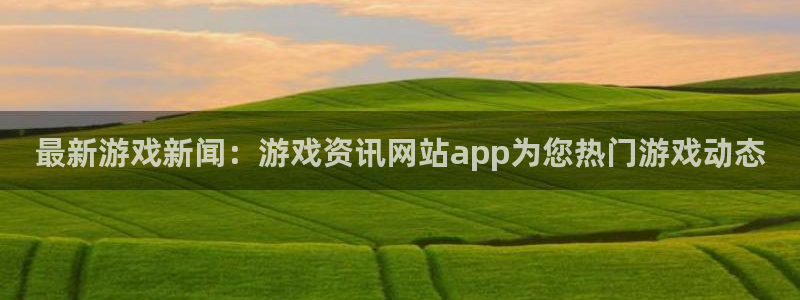 欧博官网app软件下载：最新游戏新闻：游戏资讯网站app为您
